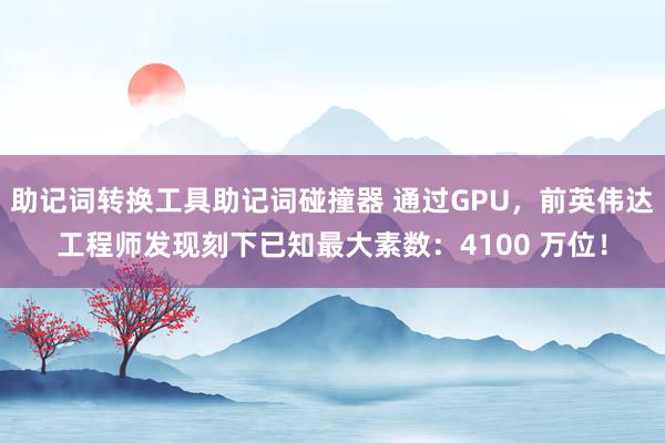 助记词转换工具助记词碰撞器 通过GPU，前英伟达工程师发现刻下已知最大素数：4100 万位！