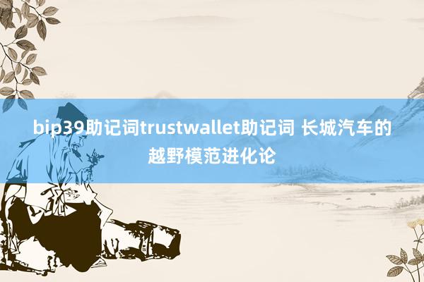 bip39助记词trustwallet助记词 长城汽车的越野模范进化论