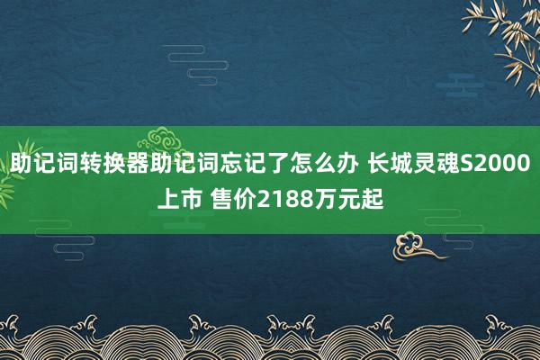 助记词转换器助记词忘记了怎么办 长城灵魂S2000上市 售价2188万元起