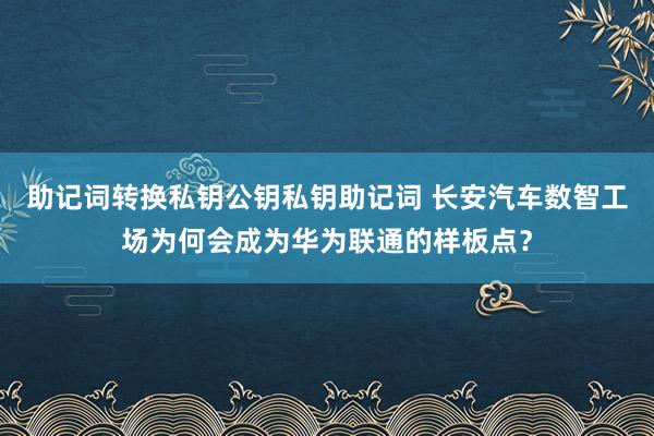 助记词转换私钥公钥私钥助记词 长安汽车数智工场为何会成为华为联通的样板点？