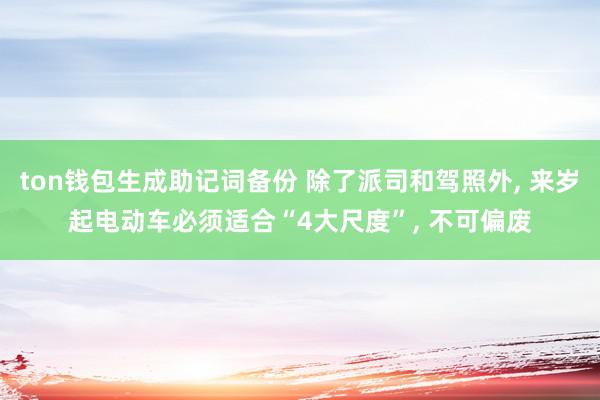 ton钱包生成助记词备份 除了派司和驾照外, 来岁起电动车必须适合“4大尺度”, 不可偏废